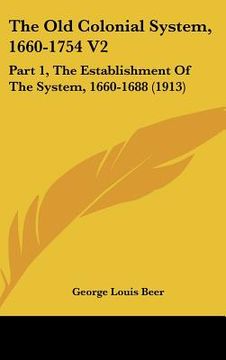 portada the old colonial system, 1660-1754 v2: part 1, the establishment of the system, 1660-1688 (1913)