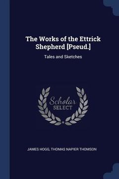 portada The Works of the Ettrick Shepherd [Pseud.]: Tales and Sketches (en Inglés)