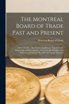 portada The Montreal Board of Trade Past and Present [microform]: 1914-1915 Ed.: Also Embracing History, Together With Engravings and Photographs of the Princ