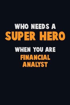 portada Who Need A SUPER HERO, When You Are Financial analyst: 6X9 Career Pride 120 pages Writing Notebooks (en Inglés)