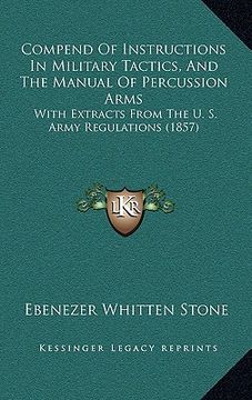 portada compend of instructions in military tactics, and the manual of percussion arms: with extracts from the u. s. army regulations (1857) (en Inglés)