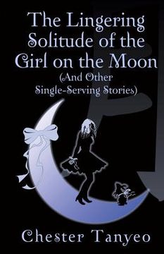 portada The Lingering Solitude of the Girl on the Moon (and Other Single-Serving Stories) (en Inglés)