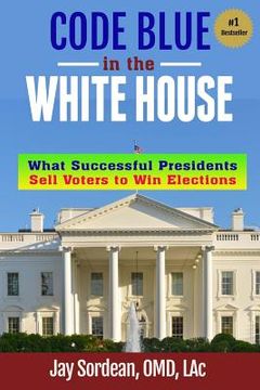 portada Code Blue in the White House: What Successful Presidents Sell Voters to Win Elections (in English)