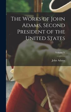 portada The Works of John Adams, Second President of the United States; Volume V (in English)