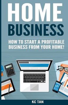 portada Home Business: How To Start A Profitable Business From Your Home! (en Inglés)