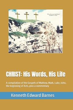 portada Christ: His Words, His Life: A compilation of the Gospels of Mathew, Mark, Luke, John, the beginning of Acts, plus a commentar (en Inglés)