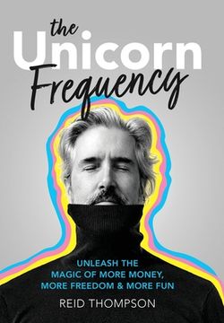 portada The Unicorn Frequency: Unleash the Magic of More Money, More Freedom and More Fun