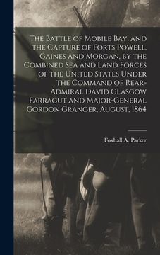 portada The Battle of Mobile Bay, and the Capture of Forts Powell, Gaines and Morgan, by the Combined sea and Land Forces of the United States Under the Comma (en Inglés)