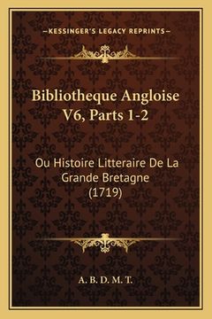 portada Bibliotheque Angloise V6, Parts 1-2: Ou Histoire Litteraire De La Grande Bretagne (1719) (en Francés)