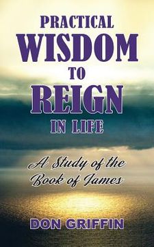 portada Practical Wisdom to Reign in Life: A Study of the Book of James (in English)
