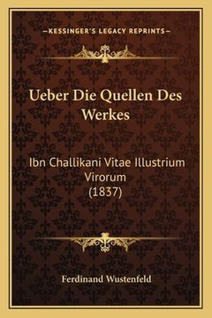 portada Ueber Die Quellen Des Werkes: Ibn Challikani Vitae Illustrium Virorum (1837) (in German)