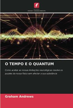 portada O Tempo e o Quantum: Como Aceitar as Nossas Limitações Neurológicas Resolve os Puzzles da Nossa Física sem Afectar a sua Substância (en Portugués)