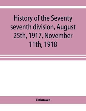 portada History of the Seventy seventh division, August 25th, 1917, November 11th, 1918