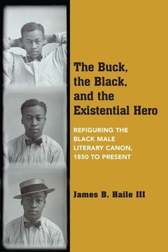 portada The Buck, the Black, and the Existential Hero: Refiguring the Black Male Literary Canon, 1850 to Present (in English)