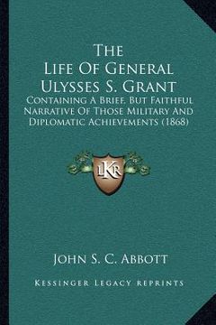 portada the life of general ulysses s. grant: containing a brief, but faithful narrative of those military and diplomatic achievements (1868)