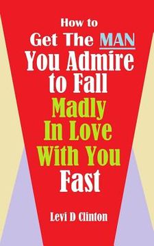 portada How to Get the Man You Admire to Fall Madly in Love With You Fast