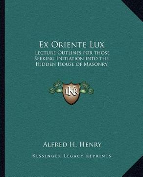 portada ex oriente lux: lecture outlines for those seeking initiation into the hidden house of masonry (en Inglés)