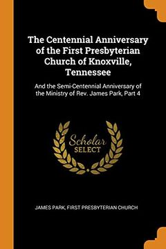 portada The Centennial Anniversary of the First Presbyterian Church of Knoxville, Tennessee: And the Semi-Centennial Anniversary of the Ministry of Rev. James Park, Part 4 