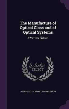 portada The Manufacture of Optical Glass and of Optical Systems: A War-Time Problem (en Inglés)