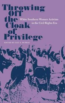 portada Throwing off the Cloak of Privilege: White Southern Women Activists in the Civil Rights era (Southern Dissent) (en Inglés)