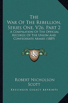 portada the war of the rebellion, series one, v26, part 2: a compilation of the official records of the union and confederate armies (1889) (en Inglés)
