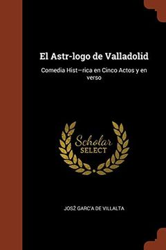 portada El Astr-Logo de Valladolid: Comedia Hist-Rica en Cinco Actos y en Verso (in Spanish)