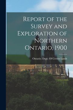 portada Report of the Survey and Exploration of Northern Ontario, 1900 (en Inglés)