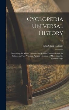 portada Cyclopedia Universal History: Embracing the Most Complete and Recent Presentation of the Subject in Two Principal Parts or Divisions of More Than Si