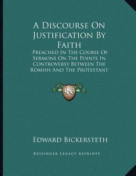 portada a   discourse on justification by faith: preached in the course of sermons on the points in controversy between the romish and the protestant churches