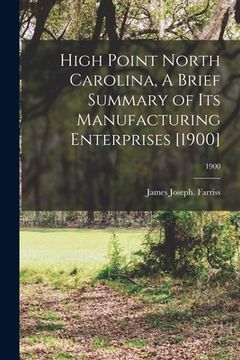portada High Point North Carolina, A Brief Summary of Its Manufacturing Enterprises [1900]; 1900 (en Inglés)