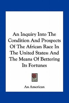 portada an inquiry into the condition and prospects of the african race in the united states: and the means of bettering its fortunes (en Inglés)