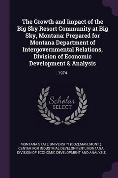 portada The Growth and Impact of the Big Sky Resort Community at Big Sky, Montana: Prepared for Montana Department of Intergovernmental Relations, Division of (en Inglés)