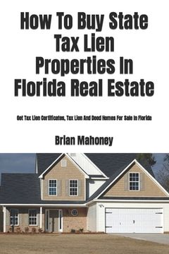 portada How To Buy State Tax Lien Properties In Florida Real Estate: Get Tax Lien Certificates, Tax Lien And Deed Homes For Sale In Florida (en Inglés)