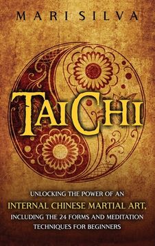 portada Tai Chi: Unlocking the Power of an Internal Chinese Martial Art, Including the 24 Forms and Meditation Techniques for Beginners (en Inglés)