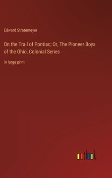portada On the Trail of Pontiac; Or, The Pioneer Boys of the Ohio, Colonial Series: in large print (en Inglés)