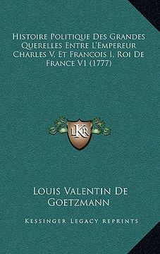 portada histoire politique des grandes querelles entre l'empereur charles v, et francois i, roi de france v1 (1777) (en Inglés)