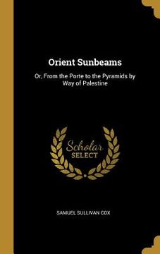 portada Orient Sunbeams: Or, From the Porte to the Pyramids by Way of Palestine (en Inglés)