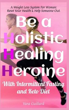 portada Be A Holistic Healing Heroine With Intermittent Fasting and Keto Diet: A Weight Loss System For Women: Reset Your Health & Help Someone Out (en Inglés)