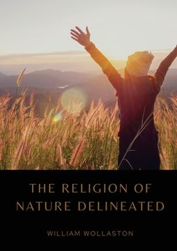 portada The Religion of Nature Delineated: An essay by Anglican cleric William Wollaston that describes a system of ethics that can be discerned without recou (en Inglés)