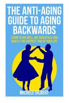 portada The Anti-Aging Guide To Aging Backwards: Learn To Age Well, Age Gracefully And Make It The Happiest Time Of Your Life (aging backwards,aging well, aging gracefully, anti-aging Book 1) (Volume 1)
