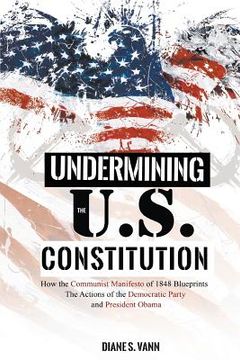 portada Undermining the U.S. Constitution: How the Communist Manifesto of 1848 Blueprints the Actions of the Democratic Party and President Obama (en Inglés)