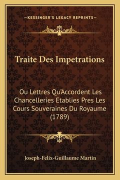 portada Traite Des Impetrations: Ou Lettres Qu'Accordent Les Chancelleries Etablies Pres Les Cours Souveraines Du Royaume (1789) (in French)