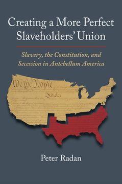 portada Creating a More Perfect Slaveholders' Union: Slavery, the Constitution, and Secession in Antebellum America (en Inglés)