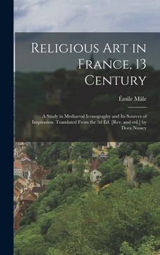 portada Religious art in France, 13 Century; a Study in Mediaeval Iconography and its Sources of Inspiration. Translated From the 3d ed. [rev. and enl.] by Do