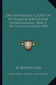 portada Der Synagogal-Cultus In Historisch-Kritischer Entwickelung, Part 1: Die Synagogalen Sebete (1870) (en Alemán)