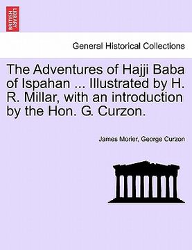 portada the adventures of hajji baba of ispahan ... illustrated by h. r. millar, with an introduction by the hon. g. curzon. (in English)