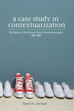 portada A Case Study in Contextualization: The History of the German Church Growth Association 1985-2003