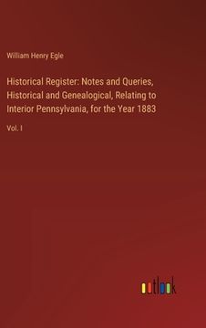 portada Historical Register: Notes and Queries, Historical and Genealogical, Relating to Interior Pennsylvania, for the Year 1883: Vol. I (en Inglés)