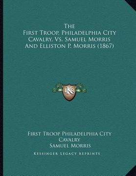 portada the first troop, philadelphia city cavalry, vs. samuel morris and elliston p. morris (1867)
