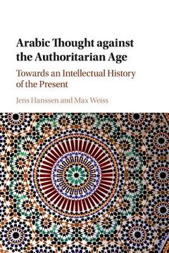 portada Arabic Thought Against the Authoritarian Age: Towards an Intellectual History of the Present (en Inglés)